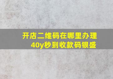 开店二维码在哪里办理 40y秒到收款码银盛